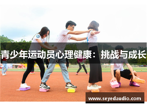 青少年运动员心理健康:挑战与成长 青少年运动员心理健康:挑战与成长