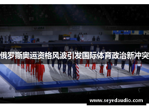 俄罗斯奥运资格风波引发国际体育政治新冲突 俄罗斯奥运资格风波引发国际体育政治新冲突