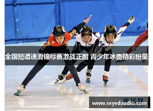 全国短道速滑锦标赛激战正酣 青少年冰壶精彩纷呈 全国短道速滑锦标赛激战正酣 青少年冰壶精彩纷呈