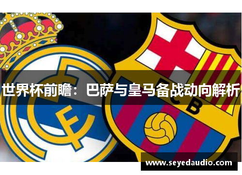 世界杯前瞻:巴萨与皇马备战动向解析 世界杯前瞻:巴萨与皇马备战动向解析