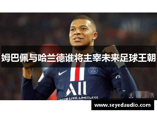 姆巴佩与哈兰德谁将主宰未来足球王朝 姆巴佩与哈兰德谁将主宰未来足球王朝