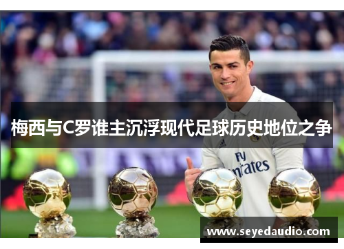 梅西与C罗谁主沉浮现代足球历史地位之争 梅西与C罗谁主沉浮现代足球历史地位之争
