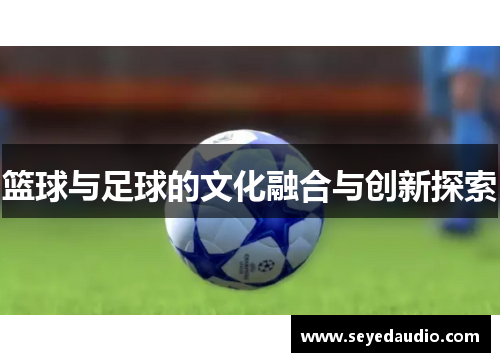 篮球与足球的文化融合与创新探索 篮球与足球的文化融合与创新探索