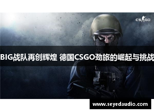 BIG战队再创辉煌 德国CSGO劲旅的崛起与挑战