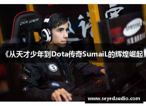 《从天才少年到Dota传奇SumaiL的辉煌崛起》 《从天才少年到Dota传奇SumaiL的辉煌崛起》