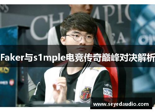 Faker与s1mple电竞传奇巅峰对决解析