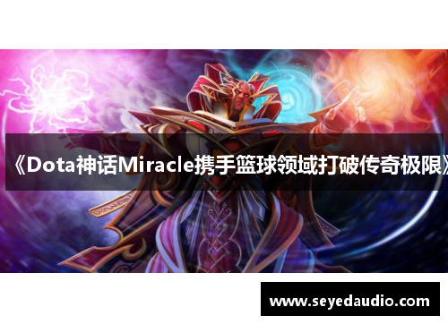 《Dota神话Miracle携手篮球领域打破传奇极限》