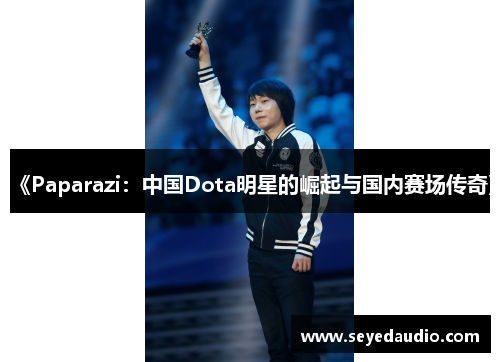 《Paparazi:中国Dota明星的崛起与国内赛场传奇》 《Paparazi:中国Dota明星的崛起与国内赛场传奇》